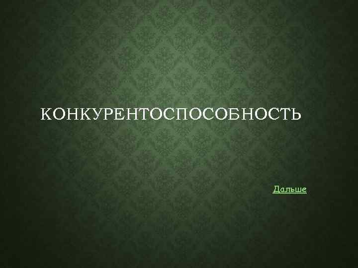 КОНКУРЕНТОСПОСОБНОСТЬ Дальше 