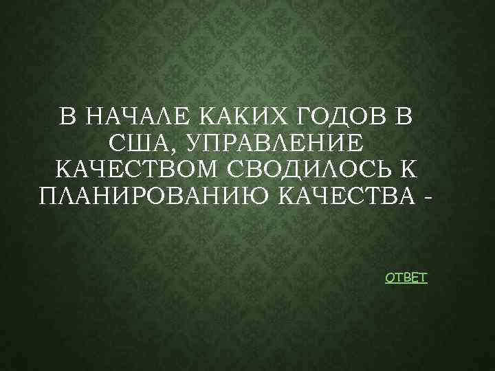 В НАЧАЛЕ КАКИХ ГОДОВ В США, УПРАВЛЕНИЕ КАЧЕСТВОМ СВОДИЛОСЬ К ПЛАНИРОВАНИЮ КАЧЕСТВА ОТВЕТ 