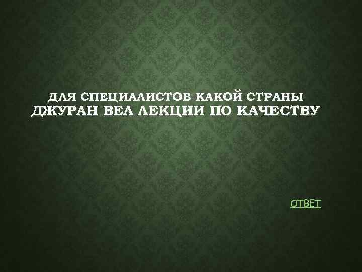 ДЛЯ СПЕЦИАЛИСТОВ КАКОЙ СТРАНЫ ДЖУРАН ВЕЛ ЛЕКЦИИ ПО КАЧЕСТВУ ОТВЕТ 