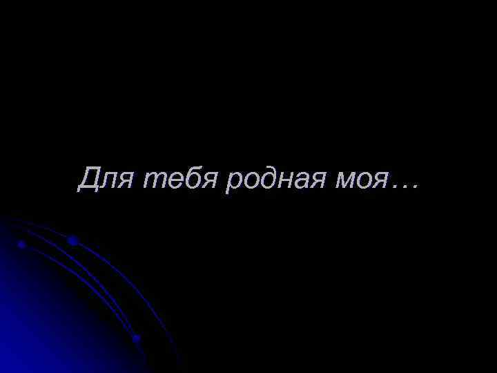 Ты моя родная. Для тебя родная. Мой родной. Для тебя моя родная. Люблю тебя мой родной.