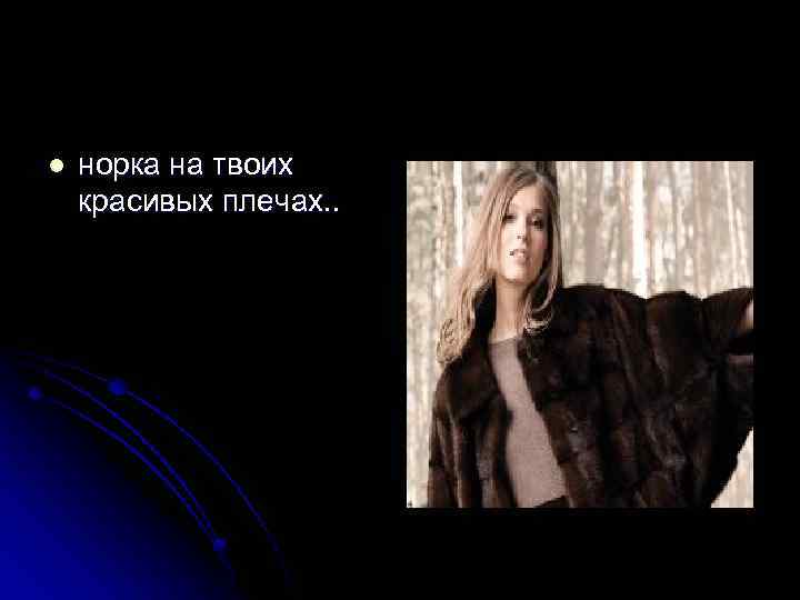 l норка на твоих красивых плечах. . 
