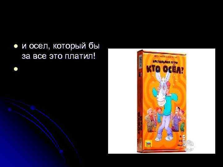 l l и осел, который бы за все это платил! 