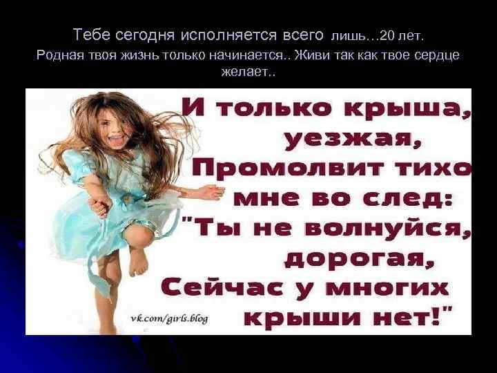  Тебе сегодня исполняется всего лишь… 20 лет. Родная твоя жизнь только начинается. .