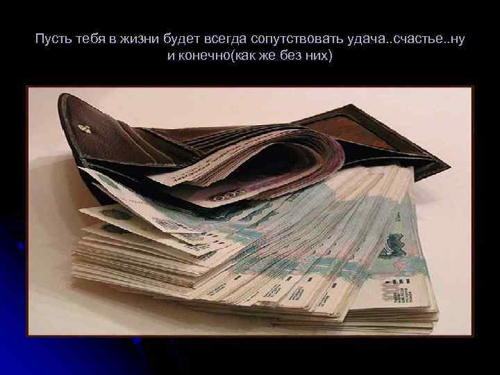 Пусть тебя в жизни будет всегда сопутствовать удача. . счастье. . ну и конечно(как