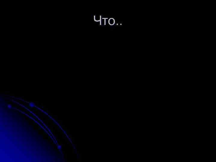 Что. . 