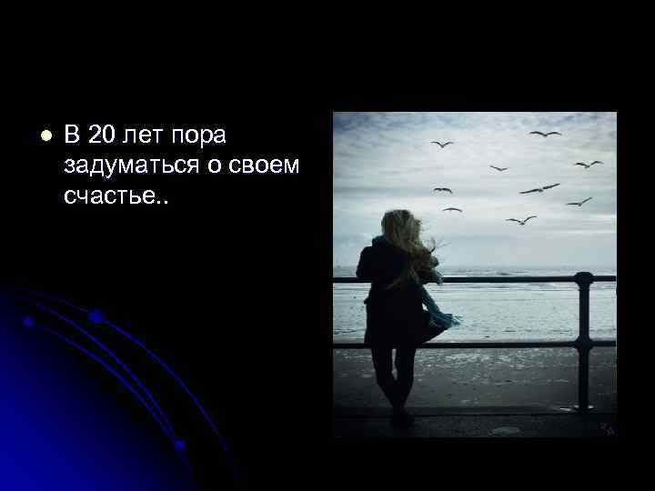 l В 20 лет пора задуматься о своем счастье. . 