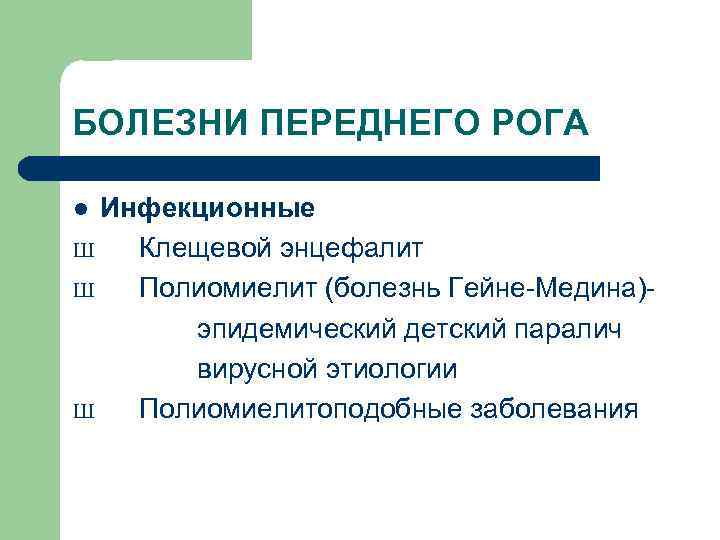 БОЛЕЗНИ ПЕРЕДНЕГО РОГА Инфекционные Ш Клещевой энцефалит Ш Полиомиелит (болезнь Гейне-Медина)эпидемический детский паралич вирусной