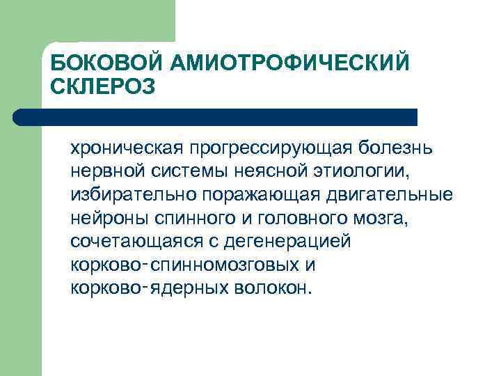 БОКОВОЙ АМИОТРОФИЧЕСКИЙ СКЛЕРОЗ хроническая прогрессирующая болезнь нервной системы неясной этиологии, избирательно поражающая двигательные нейроны
