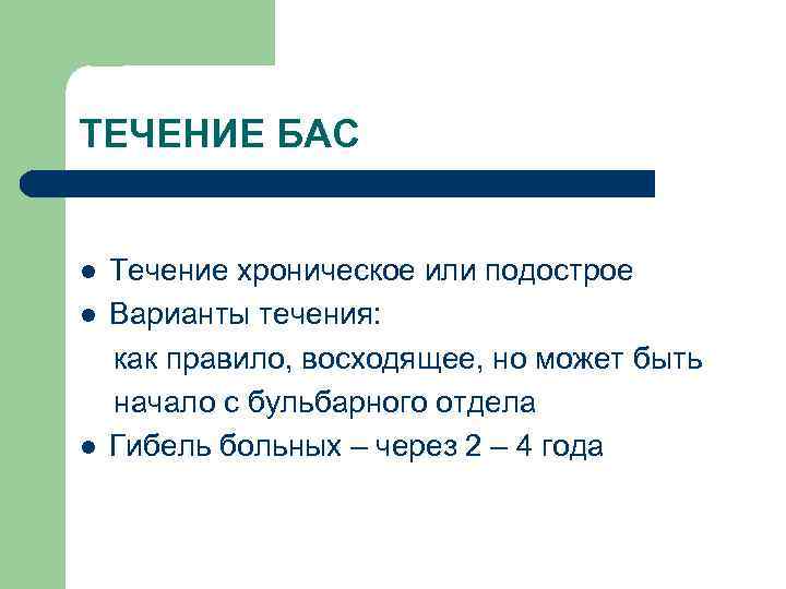 ТЕЧЕНИЕ БАС l l l Течение хроническое или подострое Варианты течения: как правило, восходящее,
