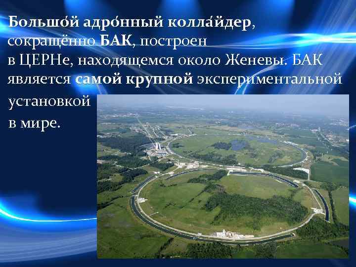 Большо й адро нный колла йдер, дер сокращённо БАК, построен БАК в ЦЕРНе, находящемся
