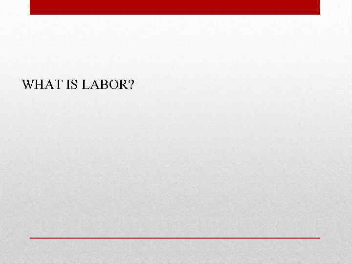 WHAT IS LABOR? 
