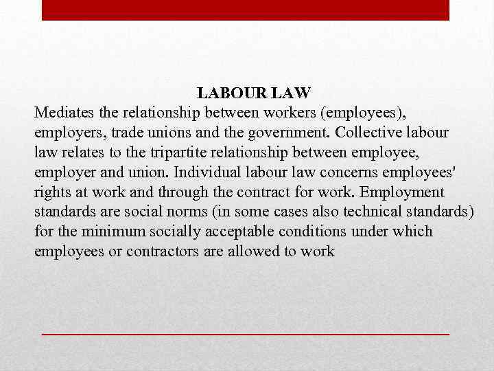 LABOUR LAW Mediates the relationship between workers (employees), employers, trade unions and the government.