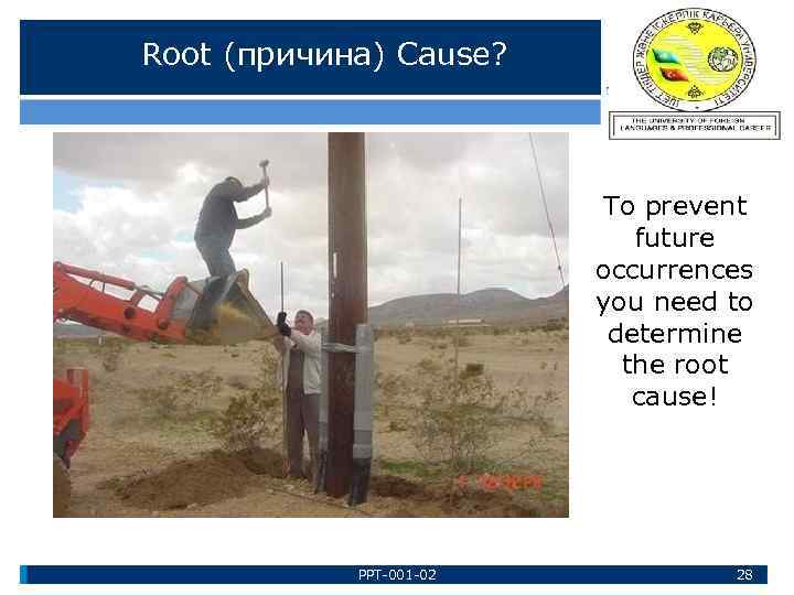 Root (причина) Cause? To prevent future occurrences you need to determine the root cause!