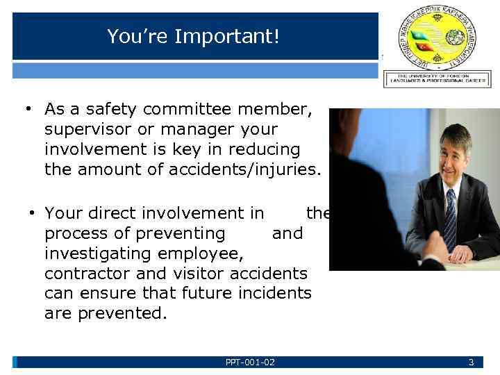 You’re Important! • As a safety committee member, supervisor or manager your involvement is