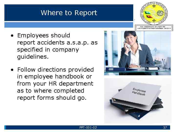 Where to Report • Employees should report accidents a. s. a. p. as specified