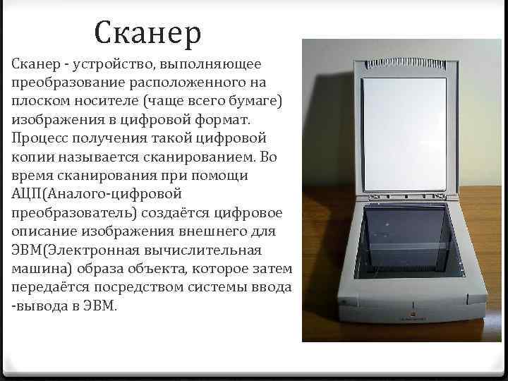 Сканер - устройство, выполняющее преобразование расположенного на плоском носителе (чаще всего бумаге) изображения в