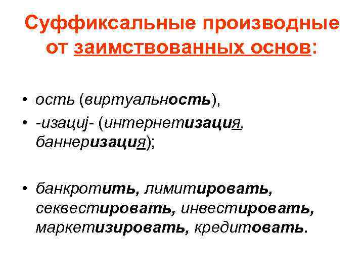 Суффиксальные производные от заимствованных основ: • ость (виртуальность), • -изациj- (интернетизация, баннеризация); • банкротить,