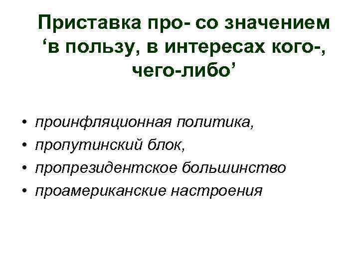 Приставка про- со значением ‘в пользу, в интересах кого-, чего-либо’ • • проинфляционная политика,