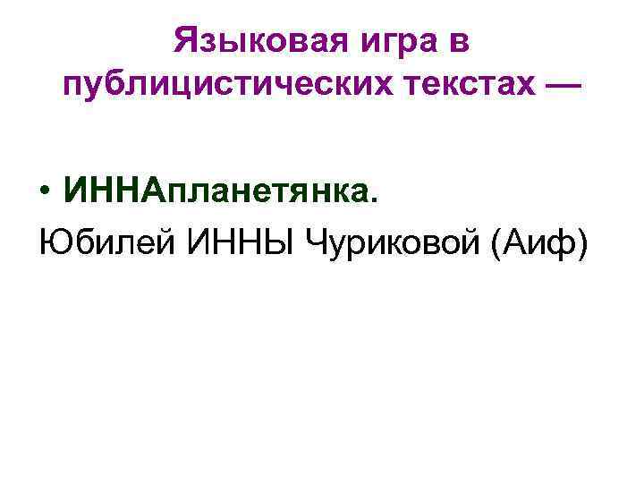 Языковая игра в публицистических текстах — • ИННАпланетянка. Юбилей ИННЫ Чуриковой (Аиф) 