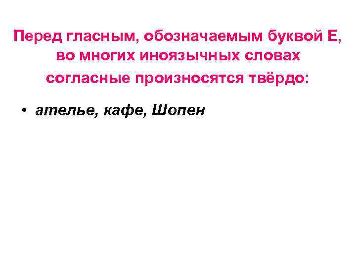 Перед гласным, обозначаемым буквой Е, во многих иноязычных словах согласные произносятся твёрдо: • ателье,