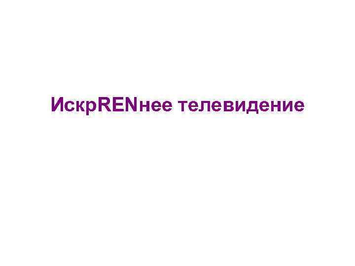 Искр. RENнее телевидение 