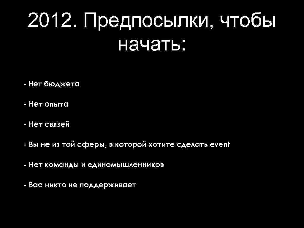 2012. Предпосылки, чтобы начать: - Нет бюджета - Нет опыта - Нет связей -