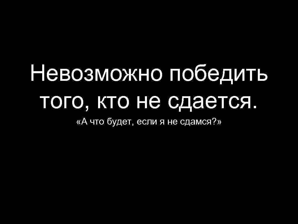 Наличие невозможно. Невозможно победить того кто не сдается. Невозможно победить того. Невозможно победить тех кто не сдается. Невозможно победить того кто не сдается картинка.