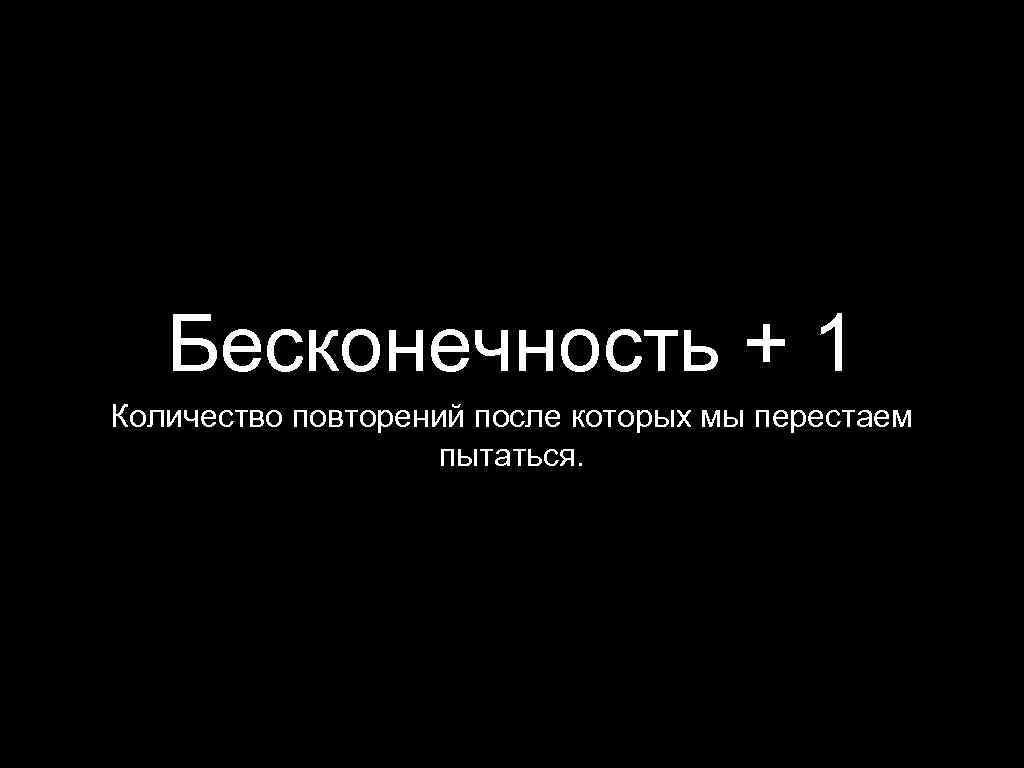 Бесконечность + 1 Количество повторений после которых мы перестаем пытаться. 