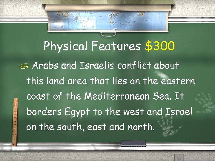Physical Features $300 Arabs and Israelis conflict about this land area that lies on
