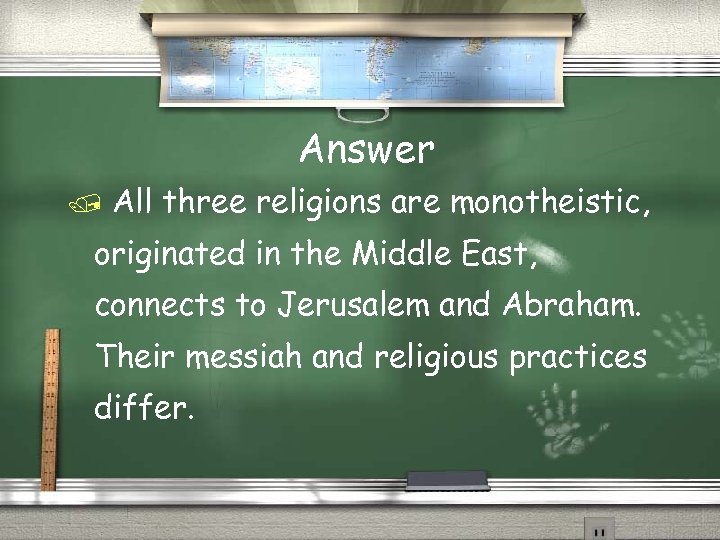 Answer All three religions are monotheistic, originated in the Middle East, connects to Jerusalem