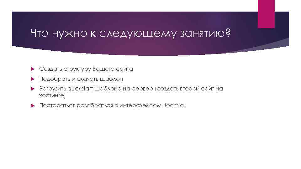 Что нужно к следующему занятию? Создать структуру Вашего сайта Подобрать и скачать шаблон Загрузить