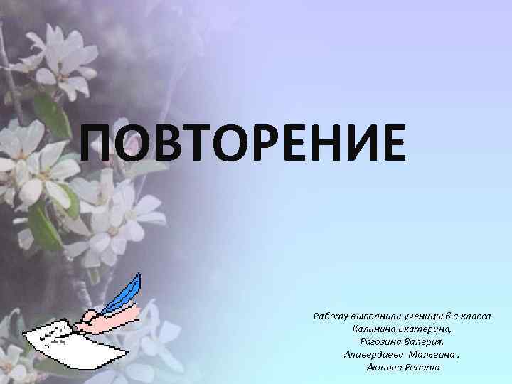 ПОВТОРЕНИЕ Работу выполнили ученицы 6 а класса Калинина Екатерина, Рагозина Валерия, Аливердиева Мальвина ,