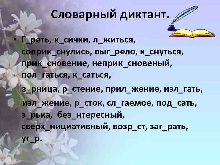 Словарный диктант. • Г_реть, к_сички, л_житься, соприк_снулись, выг_рело, к_снуться, прик_сновение, неприк_сновеный, пол_гаться, к_саться, з_рница,