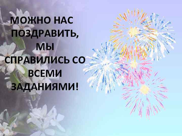 МОЖНО НАС ПОЗДРАВИТЬ, МЫ СПРАВИЛИСЬ СО ВСЕМИ ЗАДАНИЯМИ! 