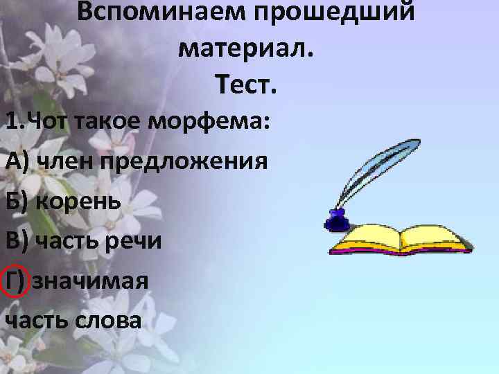 Вспоминаем прошедший материал. Тест. 1. Чот такое морфема: А) член предложения Б) корень В)