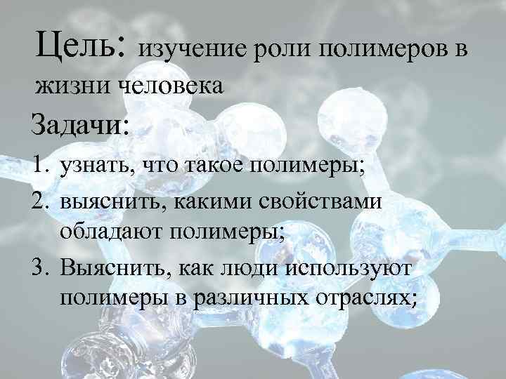 Цель: изучение роли полимеров в жизни человека Задачи: 1. узнать, что такое полимеры; 2.