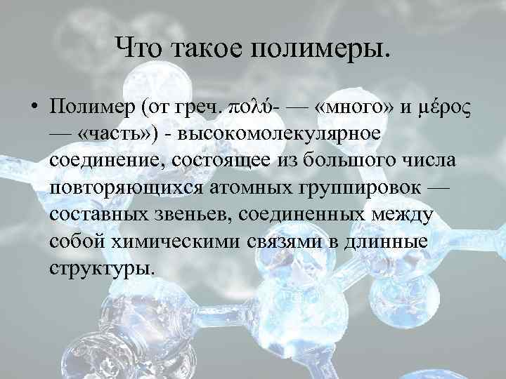 Что такое полимеры. • Полимер (от греч. πολύ- — «много» и μέρος — «часть»