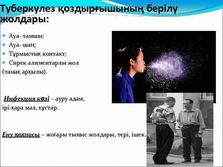 Туберкулез қоздырғышының берілу жолдары: Ауа- тамшы; Ауа- шаң; Тұрмыстық контакт; Сирек алиментарлы жол (тамақ