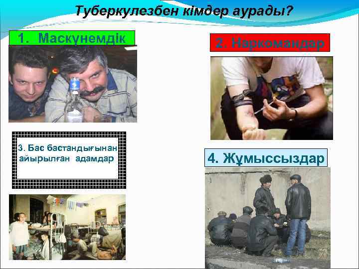 Туберкулезбен кімдер аурады? 1. Маскүнемдік Бас бастандығынан 3. Лица, отбывающие айырылғанвадамдар наказание местах лишения