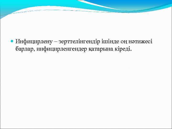  Инфицирлену – зерттелінгендір ішінде оң нәтижесі барлар, инфицирленгендер қатарына кіреді. 