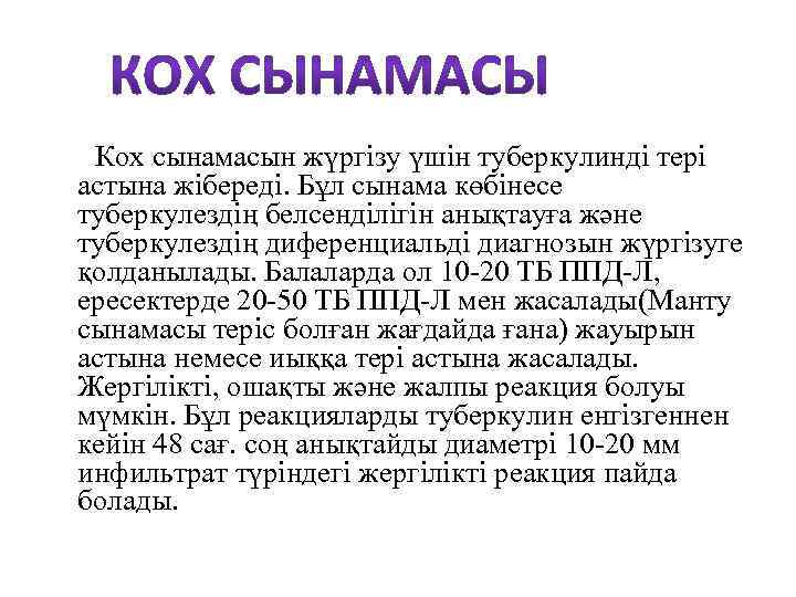 Кох сынамасын жүргізу үшін туберкулинді тері астына жібереді. Бұл сынама көбінесе туберкулездің белсенділігін анықтауға