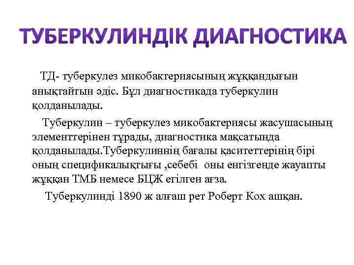 ТД- туберкулез микобактериясының жұққандығын анықтайтын әдіс. Бұл диагностикада туберкулин қолданылады. Туберкулин – туберкулез микобактериясы