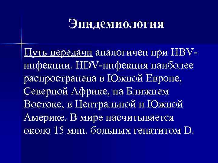 Эпидемиология Путь передачи аналогичен при HBVинфекции. HDV-инфекция наиболее распространена в Южной Европе, Северной Африке,