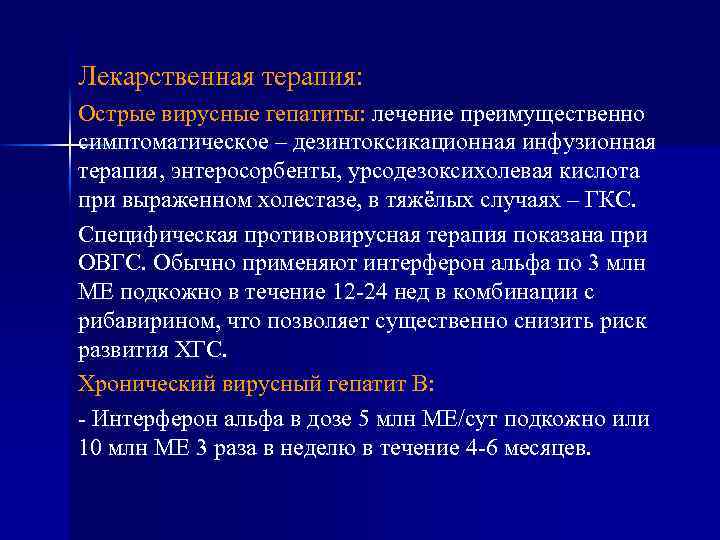 Лекарственная терапия: Острые вирусные гепатиты: лечение преимущественно симптоматическое – дезинтоксикационная инфузионная терапия, энтеросорбенты, урсодезоксихолевая