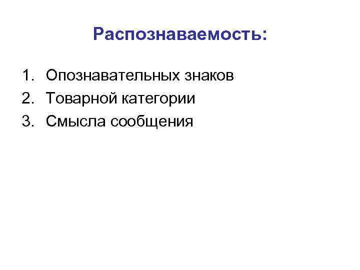 Распознаваемость: 1. Опознавательных знаков 2. Товарной категории 3. Смысла сообщения 
