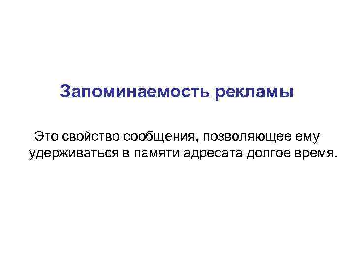 Запоминаемость рекламы Это свойство сообщения, позволяющее ему удерживаться в памяти адресата долгое время. 