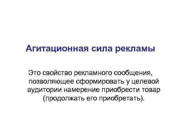 Агитационная сила рекламы Это свойство рекламного сообщения, позволяющее сформировать у целевой аудитории намерение приобрести