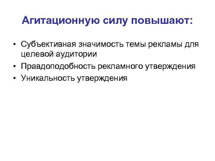 Агитационную силу повышают: • Субъективная значимость темы рекламы для целевой аудитории • Правдоподобность рекламного