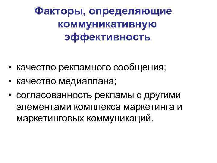 Факторы, определяющие коммуникативную эффективность • качество рекламного сообщения; • качество медиаплана; • согласованность рекламы