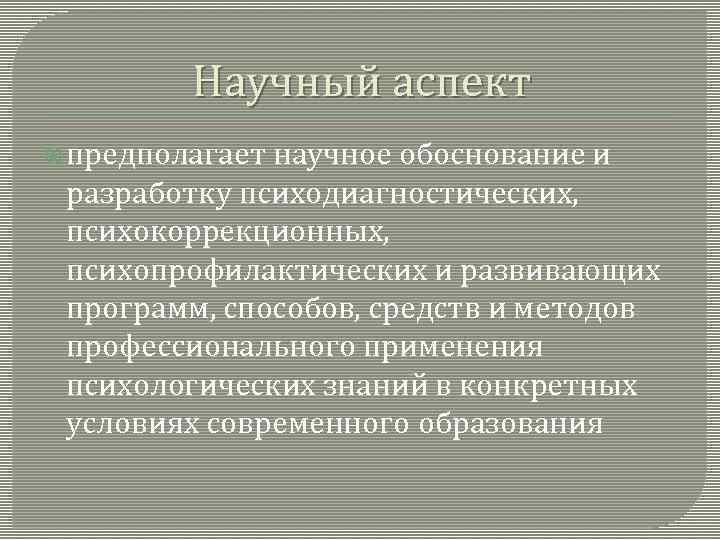 Научный аспект предполагает научное обоснование и разработку психодиагностических, психокоррекционных, психопрофилактических и развивающих программ, способов,
